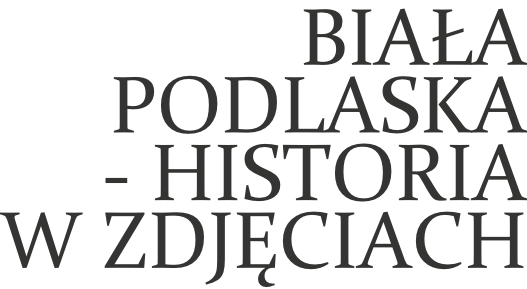 Biała Podlaska - Historia w zdjęciach Biała  Podlaska  Historia  w zdjęciach